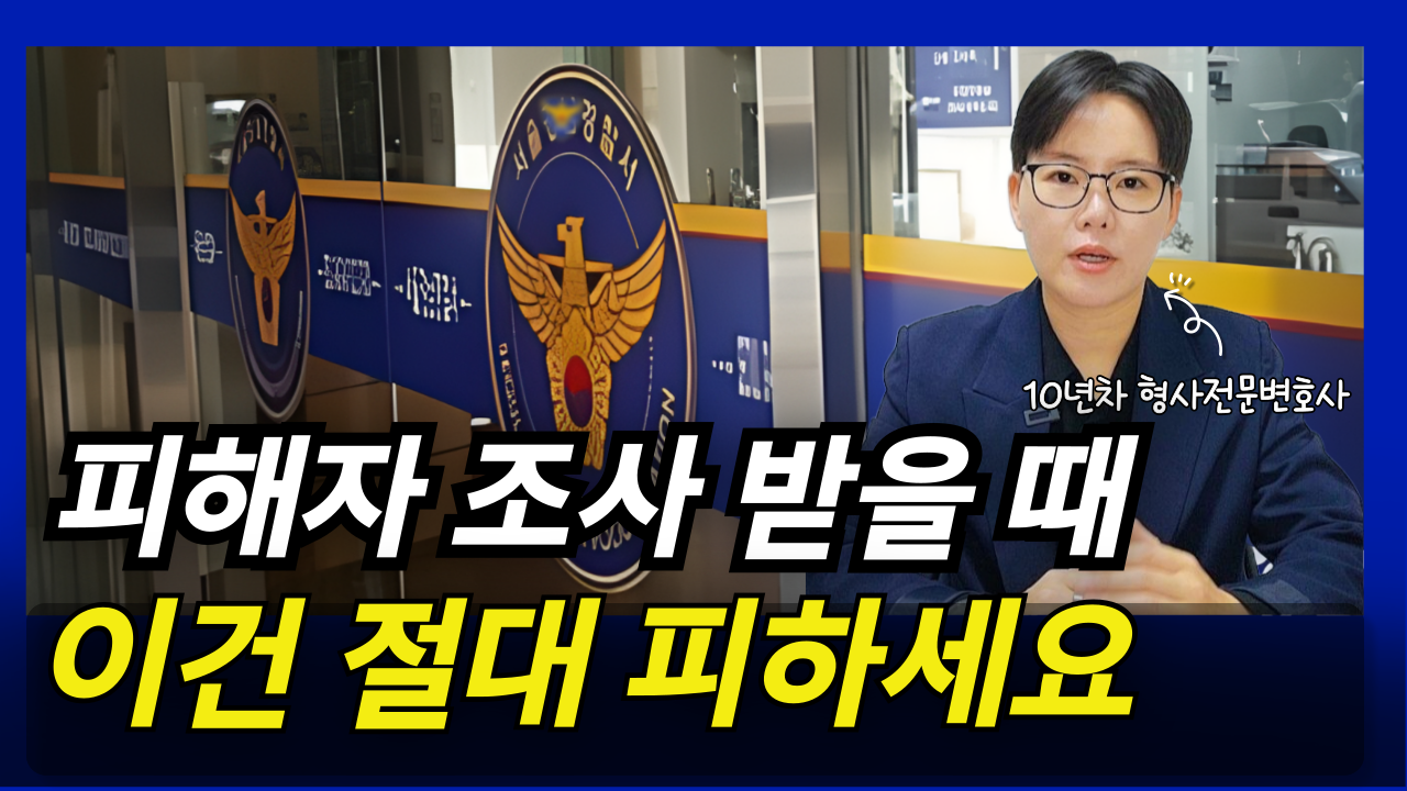 10년차 형사전문변호사가 알려주는 고소인 조사 제대로 받는 방법 총정리｜ 피해자 경찰조사